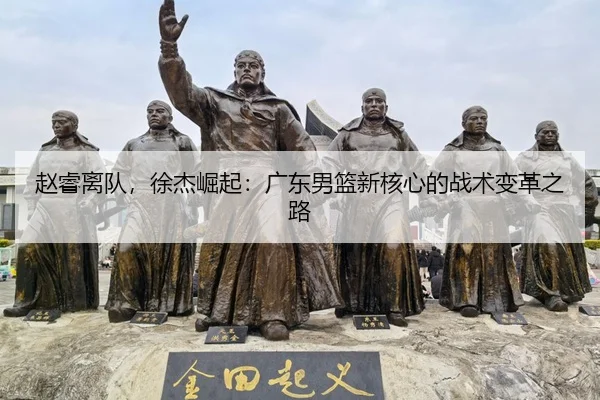赵睿离队，徐杰崛起：广东男篮新核心的战术变革之路